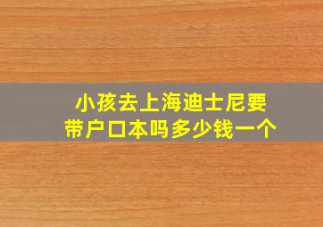 小孩去上海迪士尼要带户口本吗多少钱一个