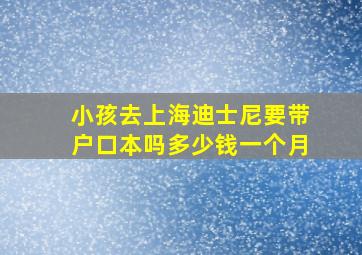 小孩去上海迪士尼要带户口本吗多少钱一个月