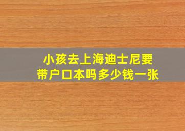 小孩去上海迪士尼要带户口本吗多少钱一张