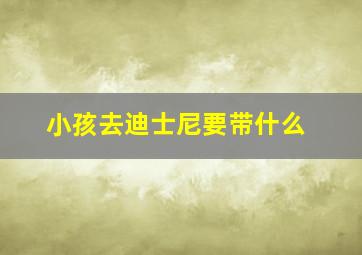 小孩去迪士尼要带什么