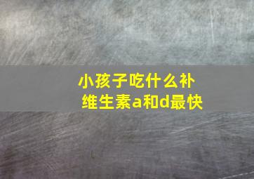 小孩子吃什么补维生素a和d最快