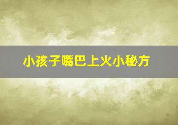 小孩子嘴巴上火小秘方