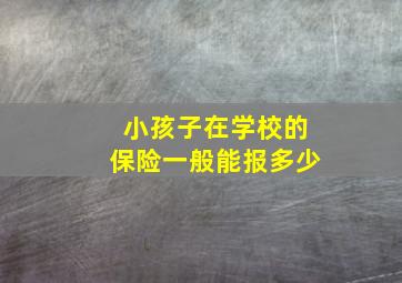 小孩子在学校的保险一般能报多少