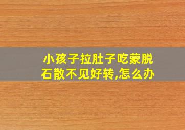 小孩子拉肚子吃蒙脱石散不见好转,怎么办