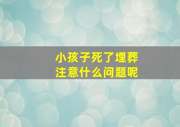 小孩子死了埋葬注意什么问题呢