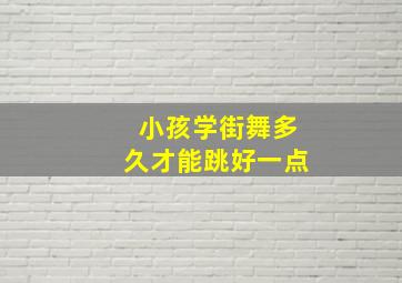 小孩学街舞多久才能跳好一点