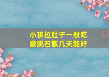 小孩拉肚子一般吃蒙脱石散几天能好