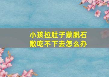 小孩拉肚子蒙脱石散吃不下去怎么办