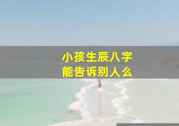 小孩生辰八字能告诉别人么