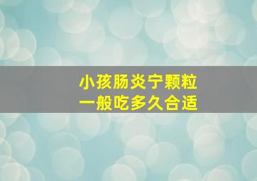 小孩肠炎宁颗粒一般吃多久合适