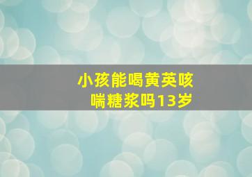 小孩能喝黄英咳喘糖浆吗13岁