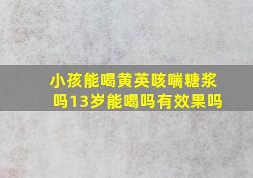 小孩能喝黄英咳喘糖浆吗13岁能喝吗有效果吗