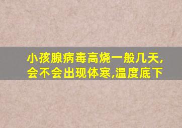 小孩腺病毒高烧一般几天,会不会出现体寒,温度底下