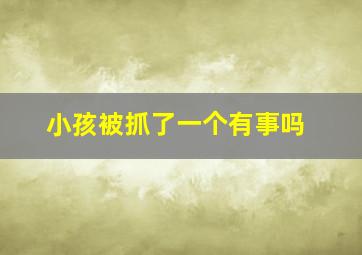 小孩被抓了一个有事吗