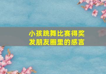 小孩跳舞比赛得奖发朋友圈里的感言