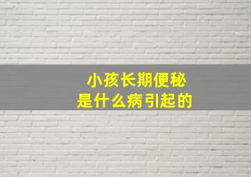 小孩长期便秘是什么病引起的