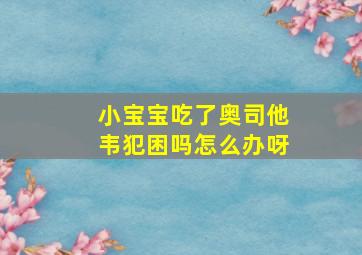 小宝宝吃了奥司他韦犯困吗怎么办呀