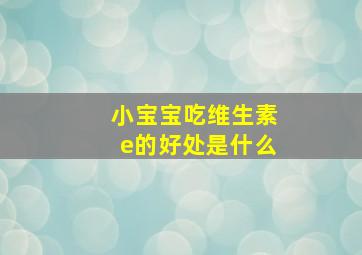 小宝宝吃维生素e的好处是什么