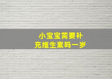 小宝宝需要补充维生素吗一岁