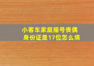 小客车家庭摇号丧偶身份证是17位怎么填