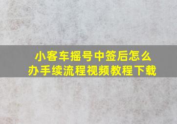 小客车摇号中签后怎么办手续流程视频教程下载