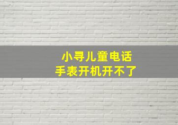 小寻儿童电话手表开机开不了