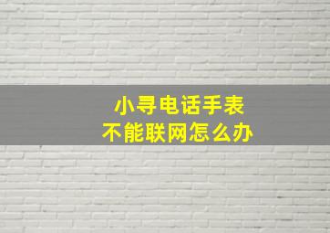 小寻电话手表不能联网怎么办