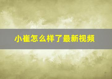 小崔怎么样了最新视频