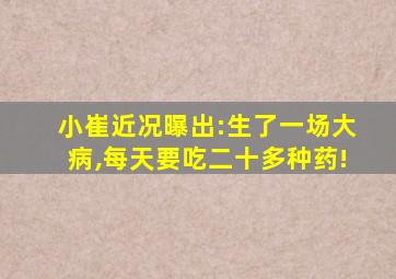 小崔近况曝出:生了一场大病,每天要吃二十多种药!