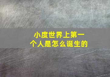 小度世界上第一个人是怎么诞生的