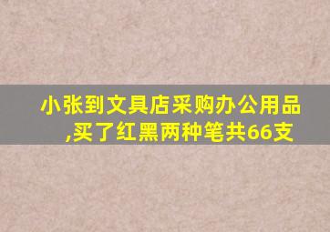 小张到文具店采购办公用品,买了红黑两种笔共66支