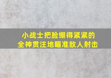 小战士把脸绷得紧紧的全神贯注地瞄准敌人射击