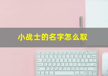 小战士的名字怎么取