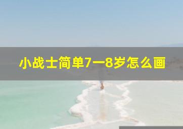 小战士简单7一8岁怎么画