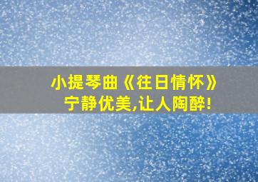 小提琴曲《往日情怀》宁静优美,让人陶醉!