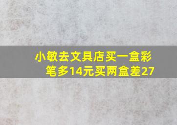 小敏去文具店买一盒彩笔多14元买两盒差27