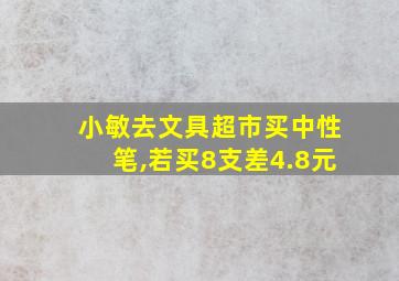 小敏去文具超市买中性笔,若买8支差4.8元