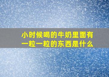 小时候喝的牛奶里面有一粒一粒的东西是什么