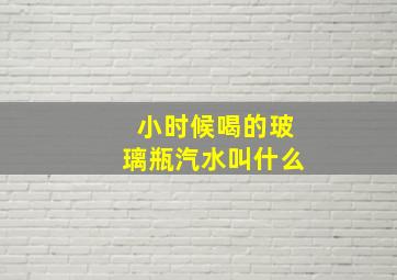 小时候喝的玻璃瓶汽水叫什么