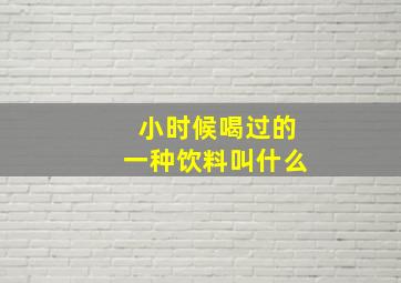 小时候喝过的一种饮料叫什么