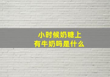 小时候奶糖上有牛奶吗是什么