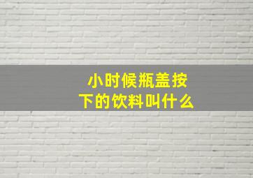 小时候瓶盖按下的饮料叫什么