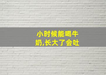 小时候能喝牛奶,长大了会吐