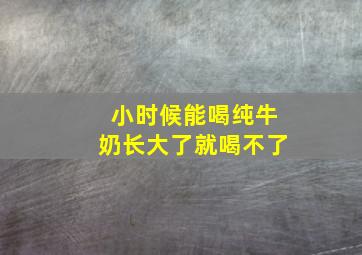 小时候能喝纯牛奶长大了就喝不了