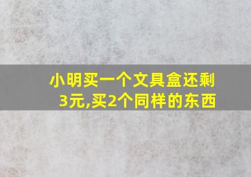 小明买一个文具盒还剩3元,买2个同样的东西