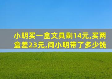 小明买一盒文具剩14元,买两盒差23元,问小明带了多少钱