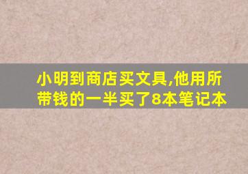 小明到商店买文具,他用所带钱的一半买了8本笔记本