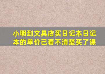 小明到文具店买日记本日记本的单价已看不清楚买了课