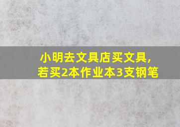 小明去文具店买文具,若买2本作业本3支钢笔