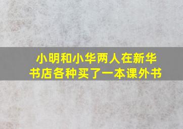 小明和小华两人在新华书店各种买了一本课外书